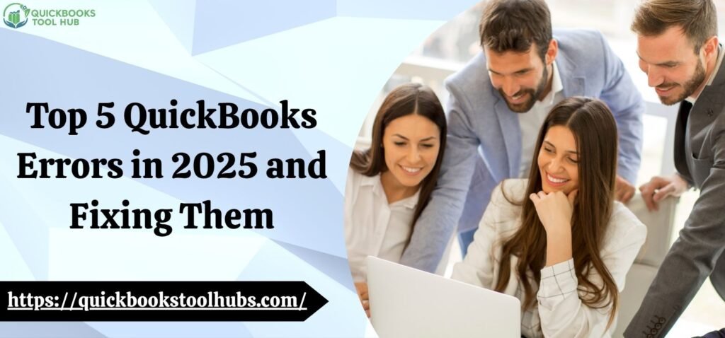 Top 5 QuickBooks Errors in 2025 and Fixing Them