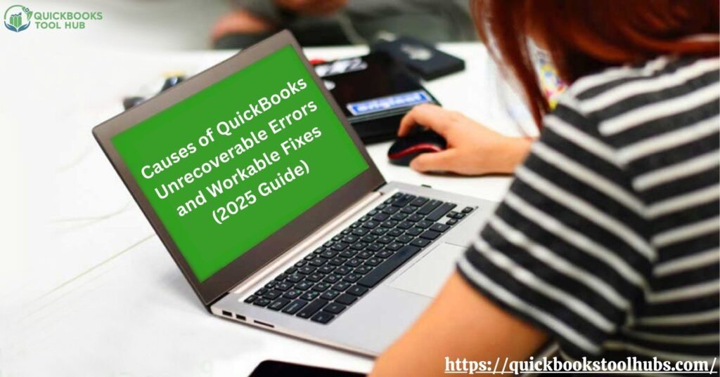 Causes of QuickBooks Unrecoverable Errors and Workable Fixes (2025 Guide)